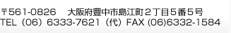 〒561-0826    大阪府豊中市島江町２丁目５番５号 TEL（06）6333-7621（代）FAX (06)6332-1584